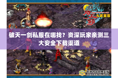 破天一剑私服在哪找？资深玩家亲测三大安全下载渠道