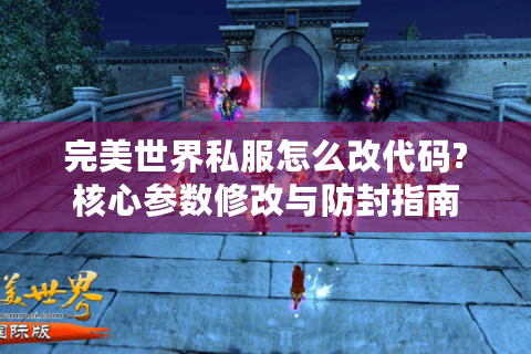 完美世界私服怎么改代码?核心参数修改与防封指南