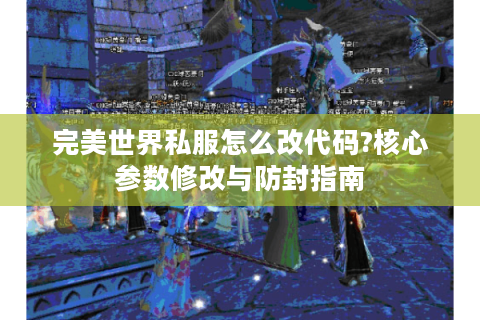 完美世界私服怎么改代码?核心参数修改与防封指南