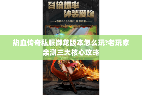 热血传奇私服御龙版本怎么玩?老玩家亲测三大核心攻略