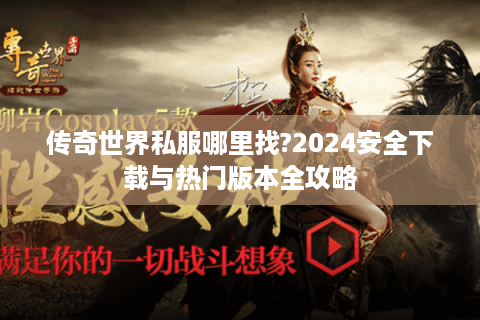 传奇世界私服哪里找?2024安全下载与热门版本全攻略