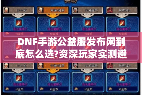 DNF手游公益服发布网到底怎么选?资深玩家实测避坑指南