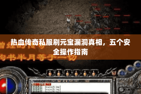 热血传奇私服刷元宝漏洞真相，五个安全操作指南