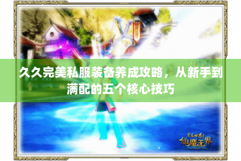 久久完美私服装备养成攻略，从新手到满配的五个核心技巧