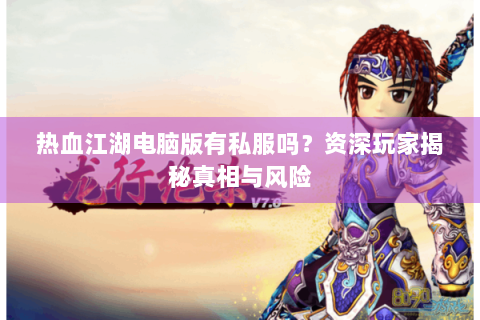 热血江湖电脑版有私服吗？资深玩家揭秘真相与风险