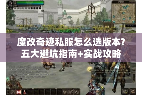 魔改奇迹私服怎么选版本?五大避坑指南+实战攻略