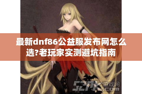 最新dnf86公益服发布网怎么选?老玩家实测避坑指南