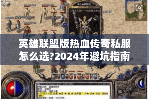 英雄联盟版热血传奇私服怎么选?2024年避坑指南与独家玩法解析