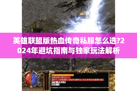 英雄联盟版热血传奇私服怎么选?2024年避坑指南与独家玩法解析