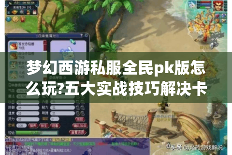 梦幻西游私服全民pk版怎么玩?五大实战技巧解决卡顿掉线