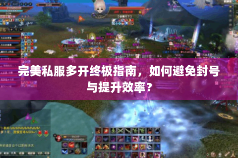 完美私服多开终极指南，如何避免封号与提升效率？