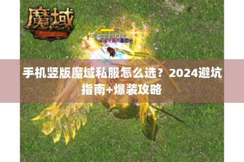 手机竖版魔域私服怎么选？2024避坑指南+爆装攻略
