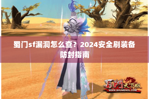 蜀门sf漏洞怎么查？2024安全刷装备防封指南