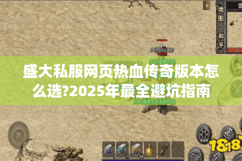 盛大私服网页热血传奇版本怎么选?2025年最全避坑指南