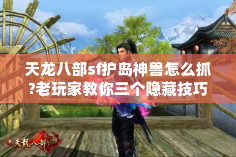 天龙八部sf护岛神兽怎么抓?老玩家教你三个隐藏技巧