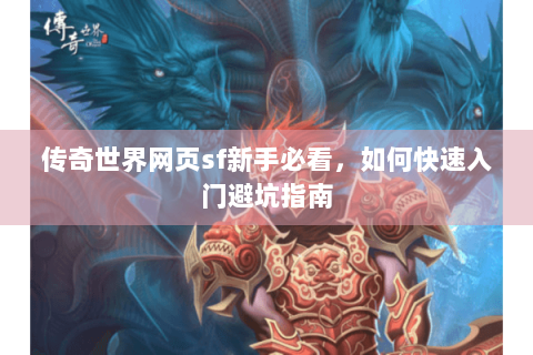 传奇世界网页sf新手必看，如何快速入门避坑指南