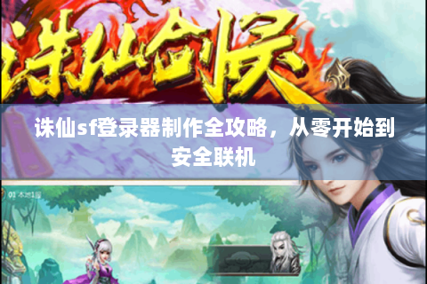 诛仙sf登录器制作全攻略，从零开始到安全联机