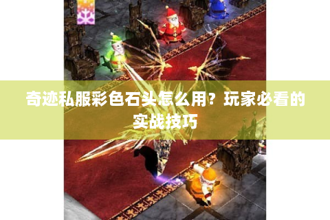 奇迹私服彩色石头怎么用？玩家必看的实战技巧
