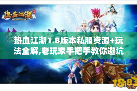 热血江湖1.8版本私服资源+玩法全解,老玩家手把手教你避坑