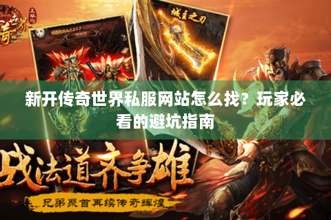 新开传奇世界私服网站怎么找？玩家必看的避坑指南