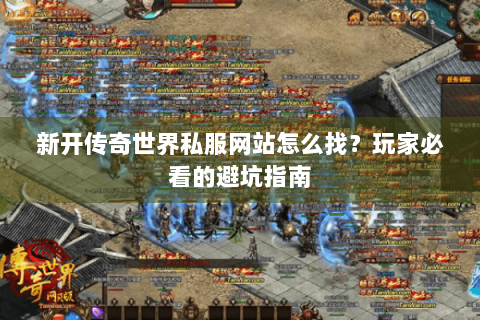 新开传奇世界私服网站怎么找？玩家必看的避坑指南