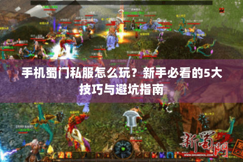 手机蜀门私服怎么玩？新手必看的5大技巧与避坑指南