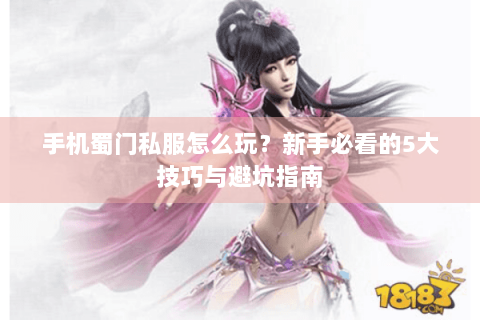 手机蜀门私服怎么玩？新手必看的5大技巧与避坑指南