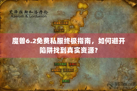 魔兽6.2免费私服终极指南，如何避开陷阱找到真实资源？