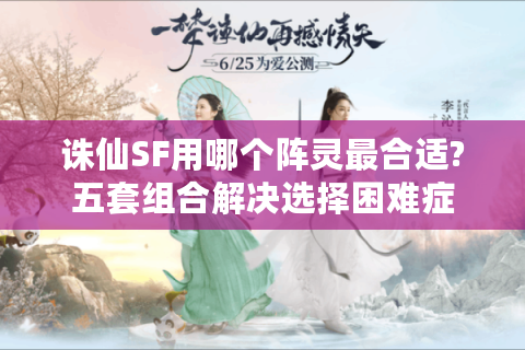 诛仙SF用哪个阵灵最合适?五套组合解决选择困难症