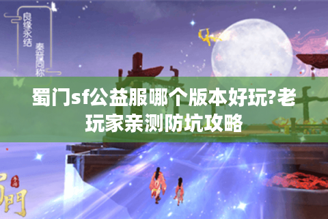 蜀门sf公益服哪个版本好玩?老玩家亲测防坑攻略
