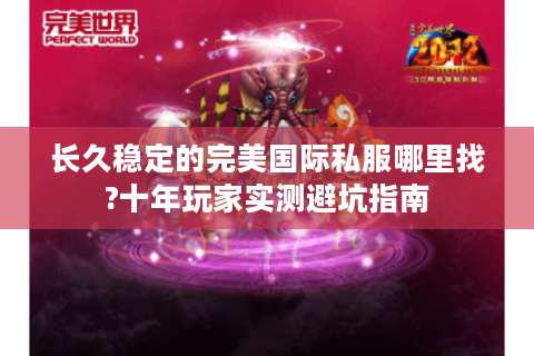 长久稳定的完美国际私服哪里找?十年玩家实测避坑指南