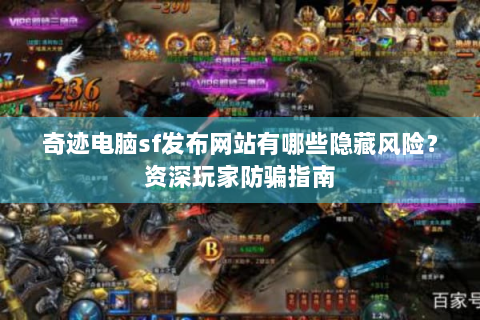奇迹电脑sf发布网站有哪些隐藏风险？资深玩家防骗指南