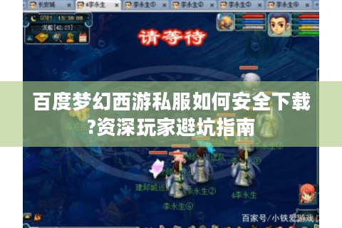 百度梦幻西游私服如何安全下载?资深玩家避坑指南