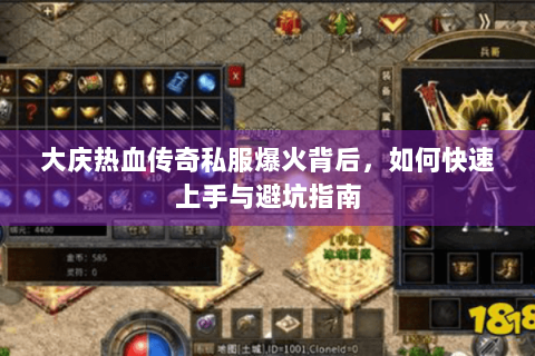 大庆热血传奇私服爆火背后，如何快速上手与避坑指南