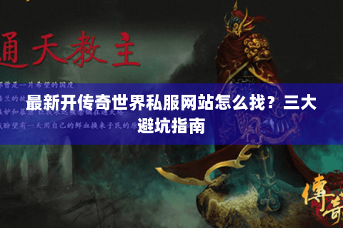 最新开传奇世界私服网站怎么找？三大避坑指南