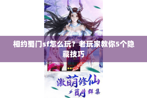 相约蜀门sf怎么玩？老玩家教你5个隐藏技巧