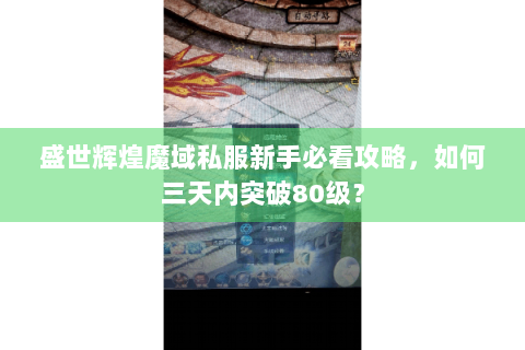 盛世辉煌魔域私服新手必看攻略，如何三天内突破80级？