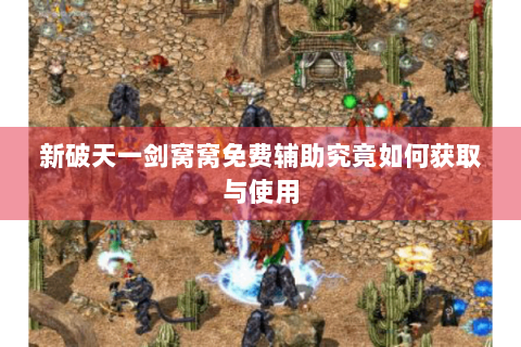 新破天一剑窝窝免费辅助究竟如何获取与使用