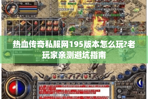 热血传奇私服网195版本怎么玩?老玩家亲测避坑指南