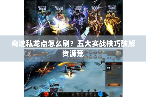奇迹私龙点怎么刷？五大实战技巧破解资源荒