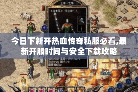 今日下新开热血传奇私服必看,最新开服时间与安全下载攻略