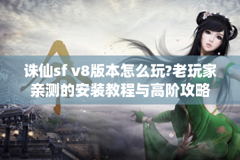 诛仙sf v8版本怎么玩?老玩家亲测的安装教程与高阶攻略