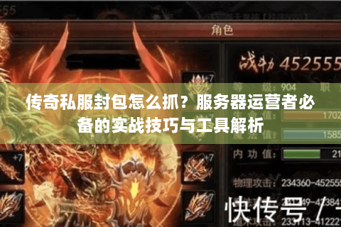 传奇私服封包怎么抓？服务器运营者必备的实战技巧与工具解析
