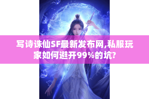 写诗诛仙SF最新发布网,私服玩家如何避开99%的坑?