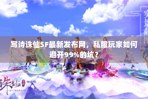 写诗诛仙SF最新发布网，私服玩家如何避开99%的坑？