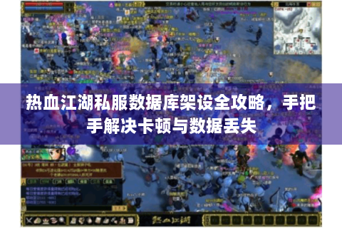 热血江湖私服数据库架设全攻略，手把手解决卡顿与数据丢失