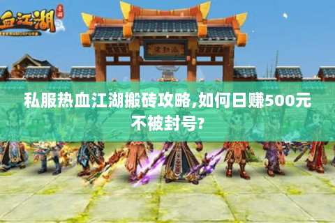 私服热血江湖搬砖攻略,如何日赚500元不被封号? 私服热血江湖搬砖攻略,如何日赚500元不被封号?