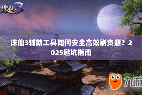 诛仙3辅助工具如何安全高效刷资源？2025避坑指南