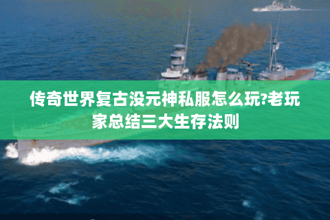 传奇世界复古没元神私服怎么玩?老玩家总结三大生存法则