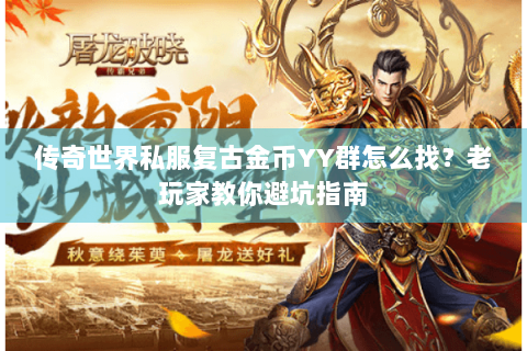传奇世界私服复古金币YY群怎么找？老玩家教你避坑指南
